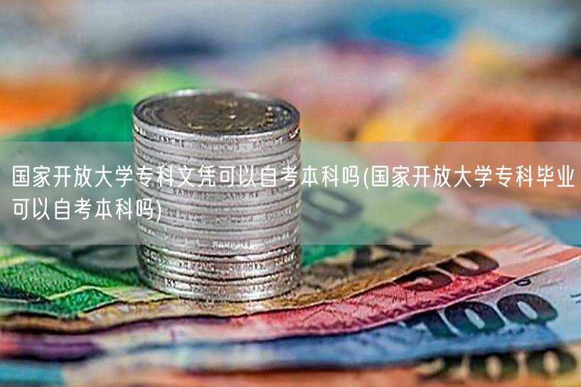 国家开放大学专科文凭可以自考本科吗(国家