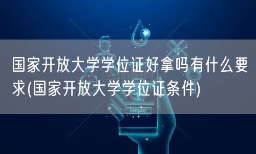 国家开放大学学位证好拿吗有什么要求(国家