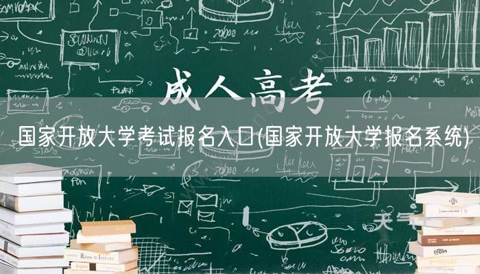 国家开放大学考试报名入口(国家开放大学报