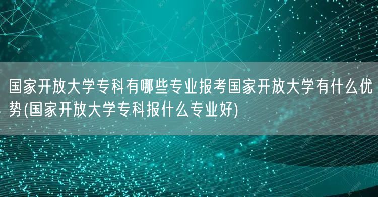 国家开放大学专科有哪些专业报考国家开放大