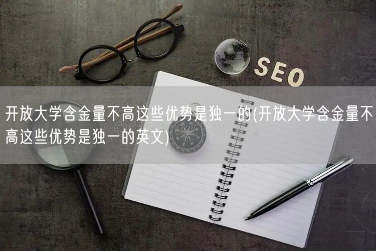 开放大学含金量不高这些优势是独一的(开放