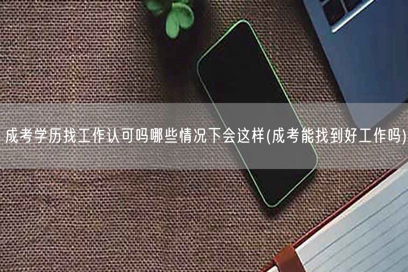 成考学历找工作认可吗哪些情况下会这样(成