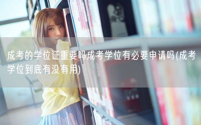 成考的学位证重要吗成考学位有必要申请吗(