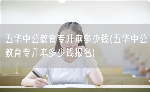 五华中公教育专升本多少钱(五华中公教育专