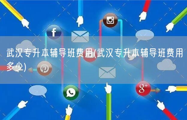 武汉专升本辅导班费用(武汉专升本辅导班费