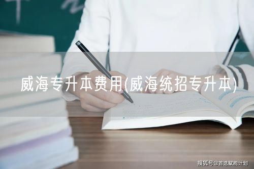 威海专升本费用(威海统招专升本)