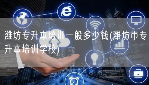 潍坊专升本培训一般多少钱(潍坊市专升本培