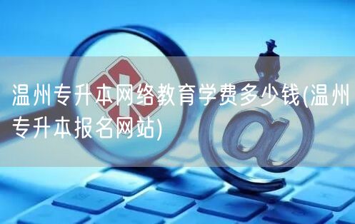 温州专升本网络教育学费多少钱(温州专升本