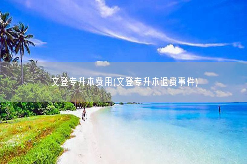 文登专升本费用(文登专升本退费事件)