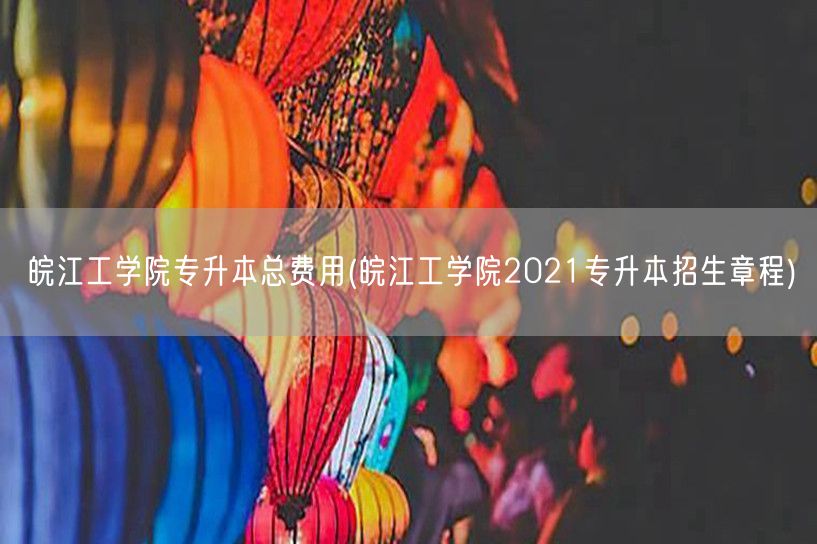 皖江工学院专升本总费用(皖江工学院202
