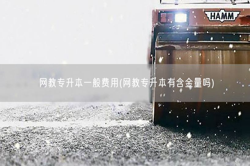 网教专升本一般费用(网教专升本有含金量吗