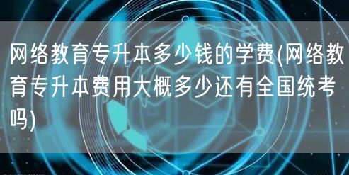网络教育专升本多少钱的学费(网络教育专升