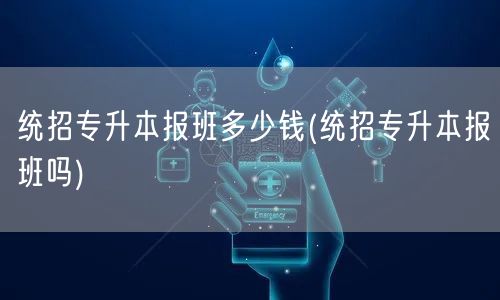 统招专升本报班多少钱(统招专升本报班吗)