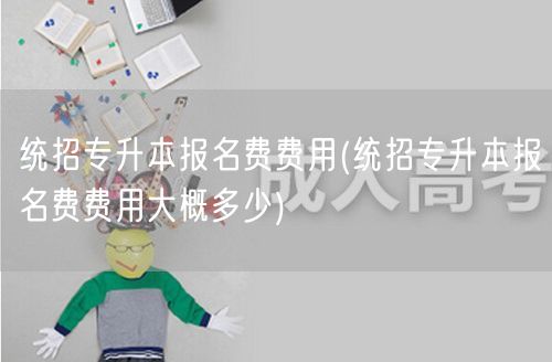 统招专升本报名费费用(统招专升本报名费费