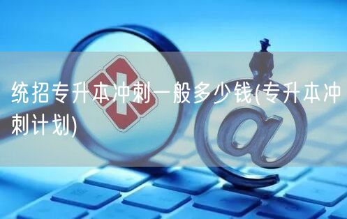 统招专升本冲刺一般多少钱(专升本冲刺计划