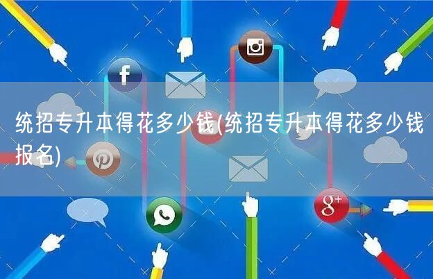 统招专升本得花多少钱(统招专升本得花多少