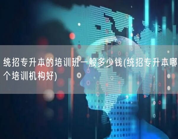 统招专升本的培训班一般多少钱(统招专升本
