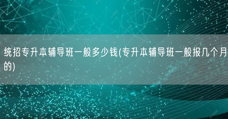 统招专升本辅导班一般多少钱(专升本辅导班