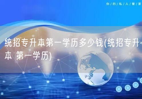 统招专升本第一学历多少钱(统招专升本 第