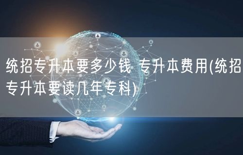 统招专升本要多少钱 专升本费用(统招专升