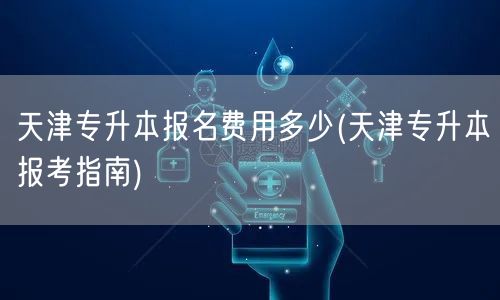 天津专升本报名费用多少(天津专升本报考指