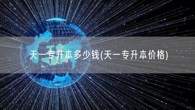 天一专升本多少钱(天一专升本价格)
