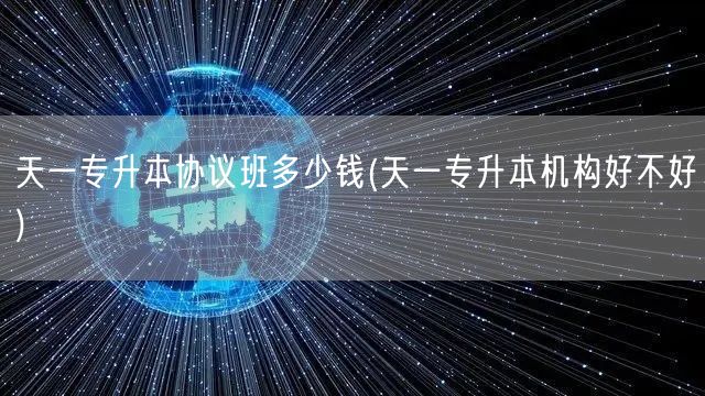 天一专升本协议班多少钱(天一专升本机构好