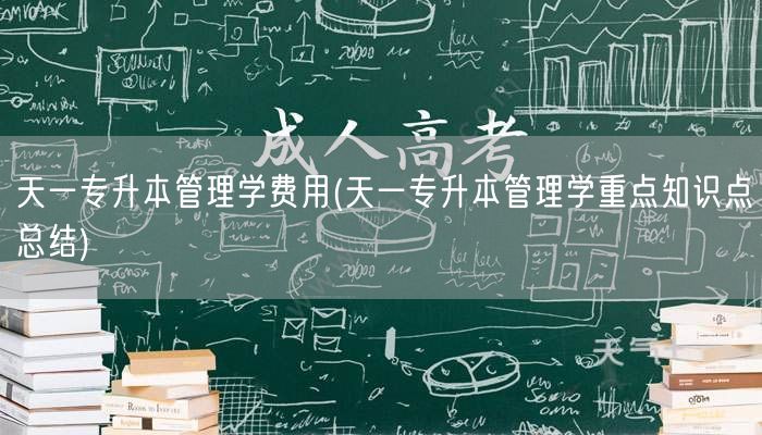 天一专升本管理学费用(天一专升本管理学重