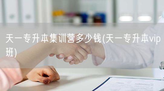 天一专升本集训营多少钱(天一专升本vip