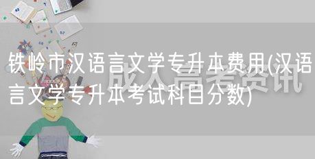 铁岭市汉语言文学专升本费用(汉语言文学专