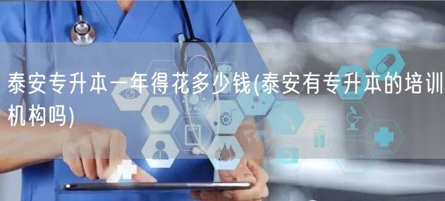 泰安专升本一年得花多少钱(泰安有专升本的