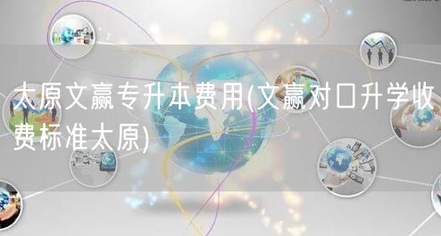 太原文赢专升本费用(文赢对口升学收费标准