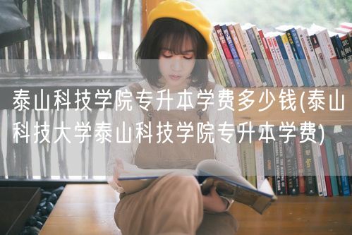 泰山科技学院专升本学费多少钱(泰山科技大