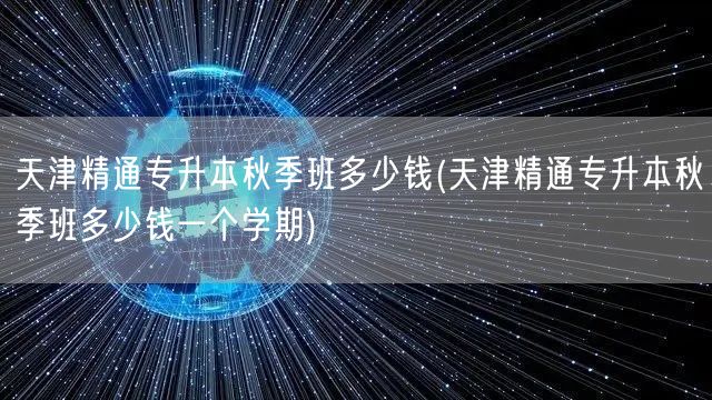 天津精通专升本秋季班多少钱(天津精通专升