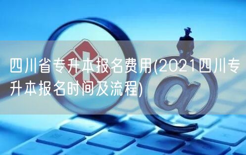 四川省专升本报名费用(2021四川专升本