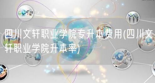 四川文轩职业学院专升本费用(四川文轩职业