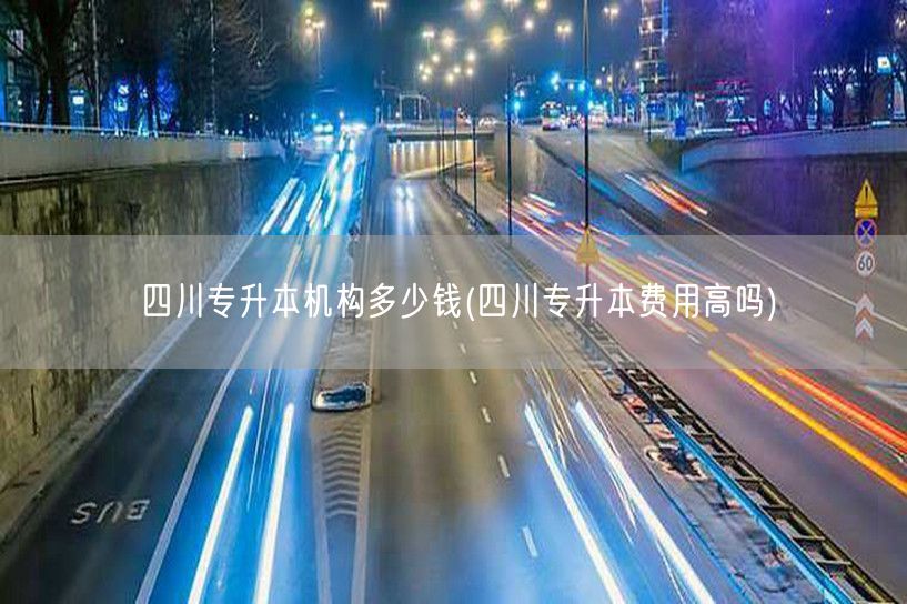四川专升本机构多少钱(四川专升本费用高吗