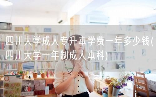 四川大学成人专升本学费一年多少钱(四川大