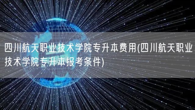 四川航天职业技术学院专升本费用(四川航天