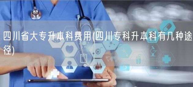 四川省大专升本科费用(四川专科升本科有几
