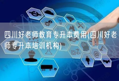 四川好老师教育专升本费用(四川好老师专升