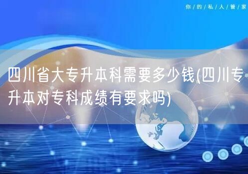 四川省大专升本科需要多少钱(四川专升本对