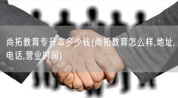 尚拓教育专升本多少钱(尚拓教育怎么样,地