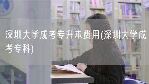 深圳大学成考专升本费用(深圳大学成考专科