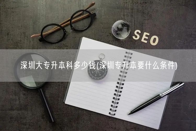 深圳大专升本科多少钱(深圳专升本要什么条