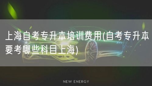 上海自考专升本培训费用(自考专升本要考哪
