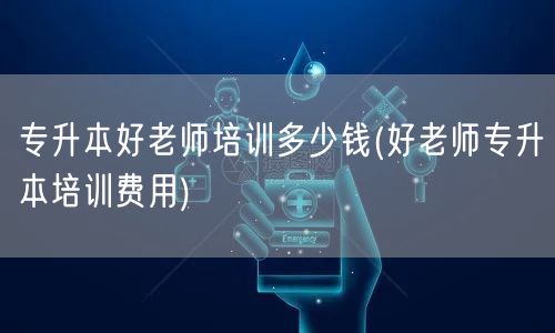专升本好老师培训多少钱(好老师专升本培训