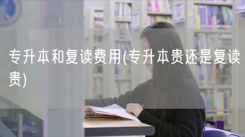 专升本和复读费用(专升本贵还是复读贵)