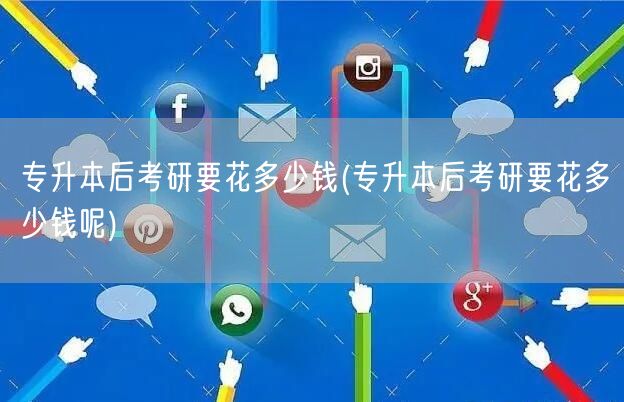 专升本后考研要花多少钱(专升本后考研要花
