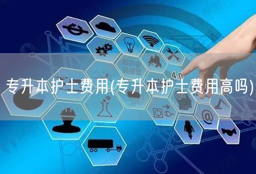 专升本护士费用(专升本护士费用高吗)